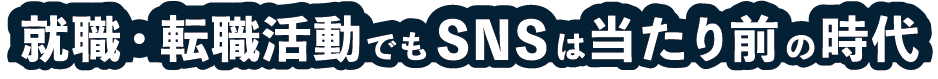 就職・転職活動でもSNSは当たり前の時代